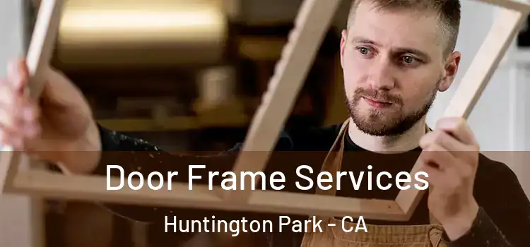 Door Frame Services Huntington Park - CA