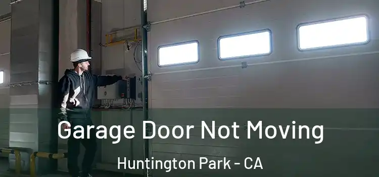  Garage Door Not Moving Huntington Park - CA